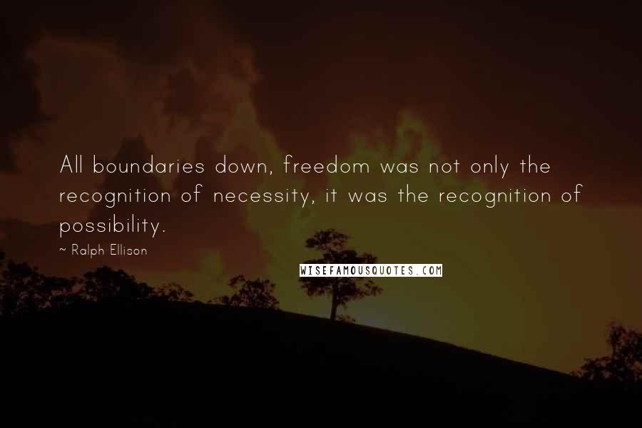 Ralph Ellison Quotes: All boundaries down, freedom was not only the recognition of necessity, it was the recognition of possibility.