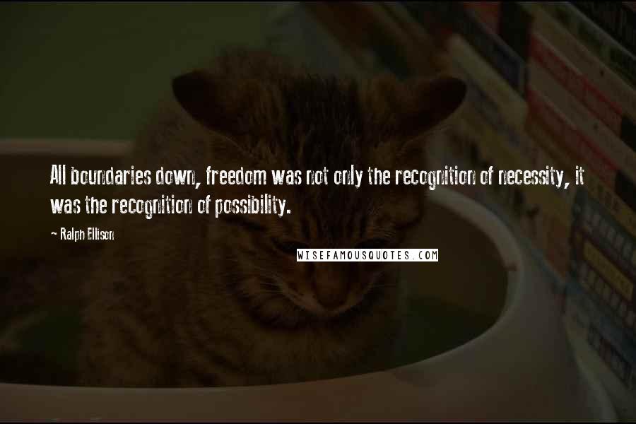 Ralph Ellison Quotes: All boundaries down, freedom was not only the recognition of necessity, it was the recognition of possibility.