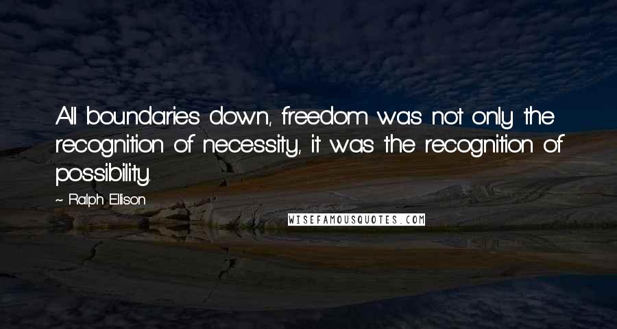 Ralph Ellison Quotes: All boundaries down, freedom was not only the recognition of necessity, it was the recognition of possibility.