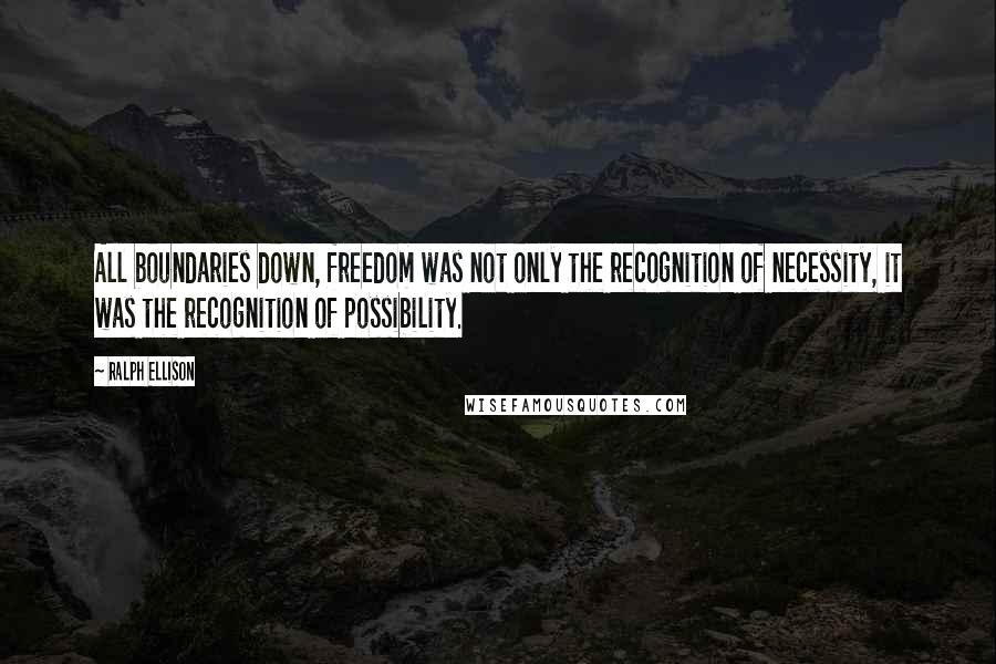 Ralph Ellison Quotes: All boundaries down, freedom was not only the recognition of necessity, it was the recognition of possibility.