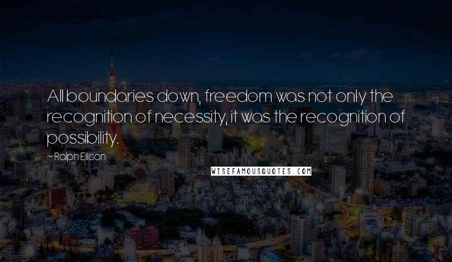 Ralph Ellison Quotes: All boundaries down, freedom was not only the recognition of necessity, it was the recognition of possibility.