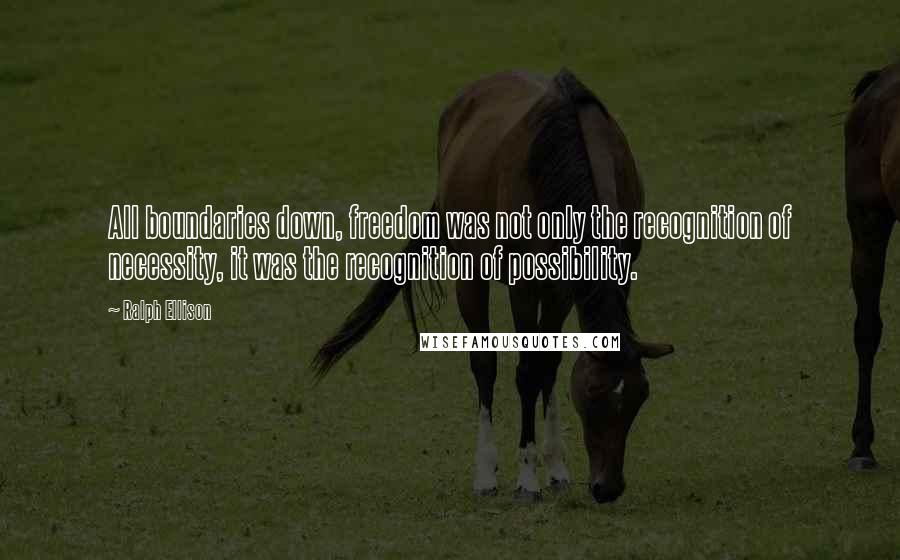 Ralph Ellison Quotes: All boundaries down, freedom was not only the recognition of necessity, it was the recognition of possibility.