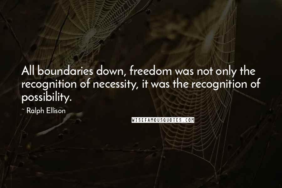 Ralph Ellison Quotes: All boundaries down, freedom was not only the recognition of necessity, it was the recognition of possibility.