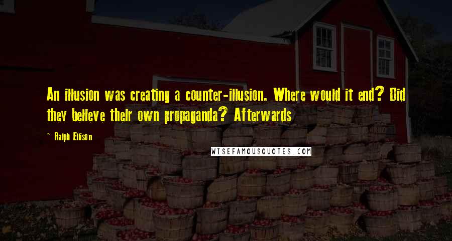 Ralph Ellison Quotes: An illusion was creating a counter-illusion. Where would it end? Did they believe their own propaganda? Afterwards