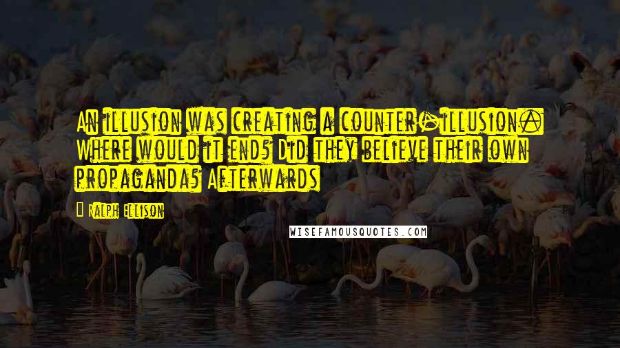 Ralph Ellison Quotes: An illusion was creating a counter-illusion. Where would it end? Did they believe their own propaganda? Afterwards