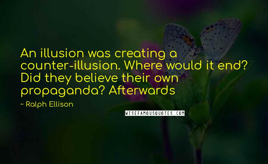 Ralph Ellison Quotes: An illusion was creating a counter-illusion. Where would it end? Did they believe their own propaganda? Afterwards