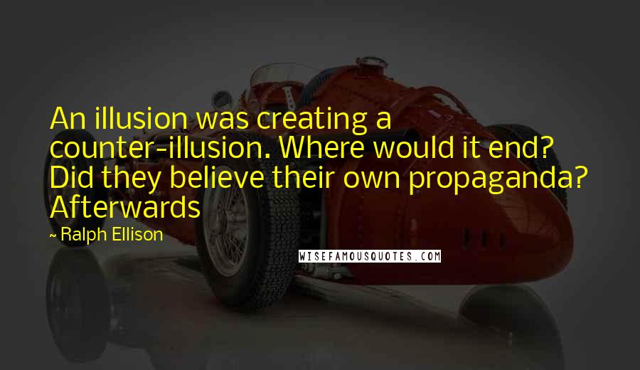 Ralph Ellison Quotes: An illusion was creating a counter-illusion. Where would it end? Did they believe their own propaganda? Afterwards