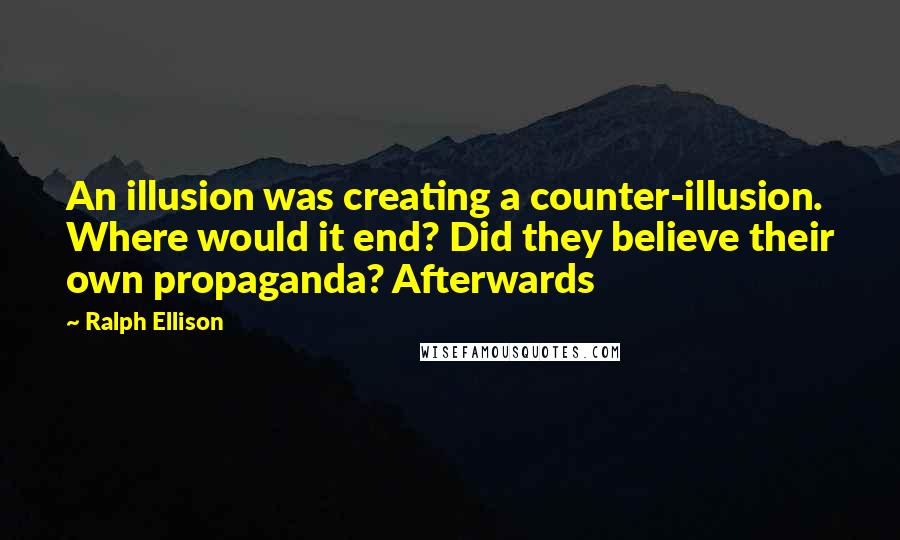 Ralph Ellison Quotes: An illusion was creating a counter-illusion. Where would it end? Did they believe their own propaganda? Afterwards