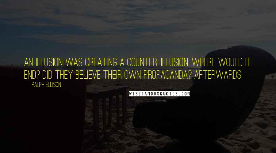 Ralph Ellison Quotes: An illusion was creating a counter-illusion. Where would it end? Did they believe their own propaganda? Afterwards