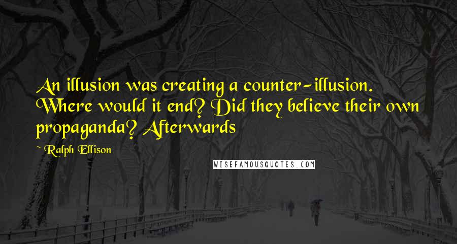 Ralph Ellison Quotes: An illusion was creating a counter-illusion. Where would it end? Did they believe their own propaganda? Afterwards