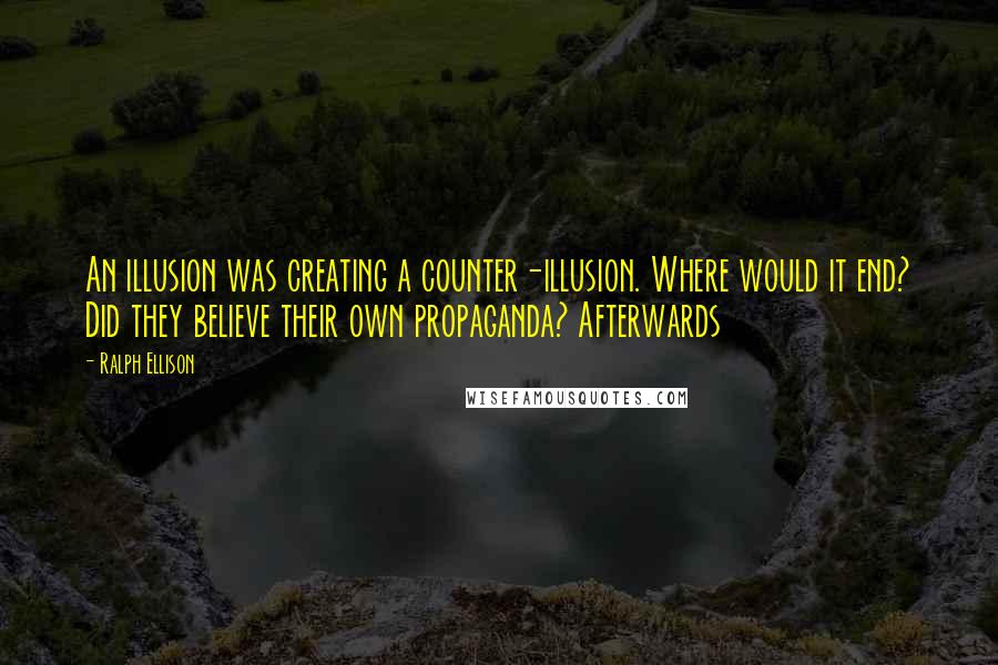 Ralph Ellison Quotes: An illusion was creating a counter-illusion. Where would it end? Did they believe their own propaganda? Afterwards