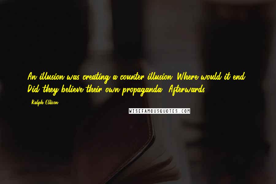 Ralph Ellison Quotes: An illusion was creating a counter-illusion. Where would it end? Did they believe their own propaganda? Afterwards