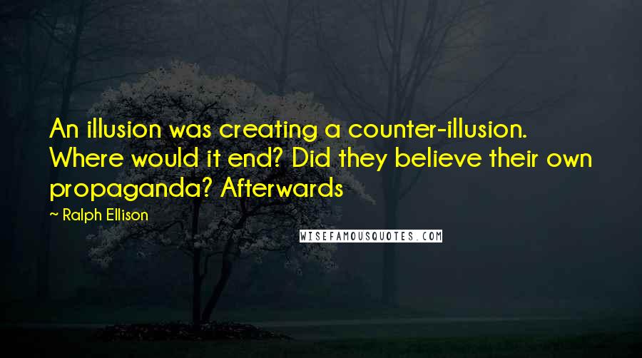 Ralph Ellison Quotes: An illusion was creating a counter-illusion. Where would it end? Did they believe their own propaganda? Afterwards