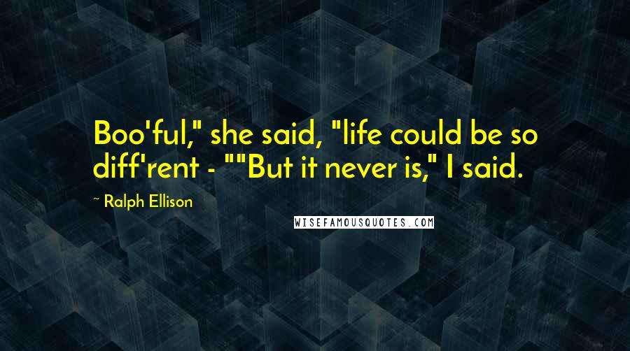 Ralph Ellison Quotes: Boo'ful," she said, "life could be so diff'rent - ""But it never is," I said.