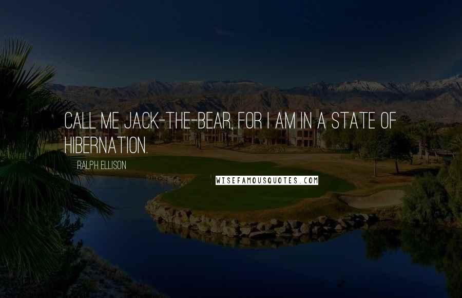 Ralph Ellison Quotes: Call me Jack-the-Bear, for I am in a state of hibernation.
