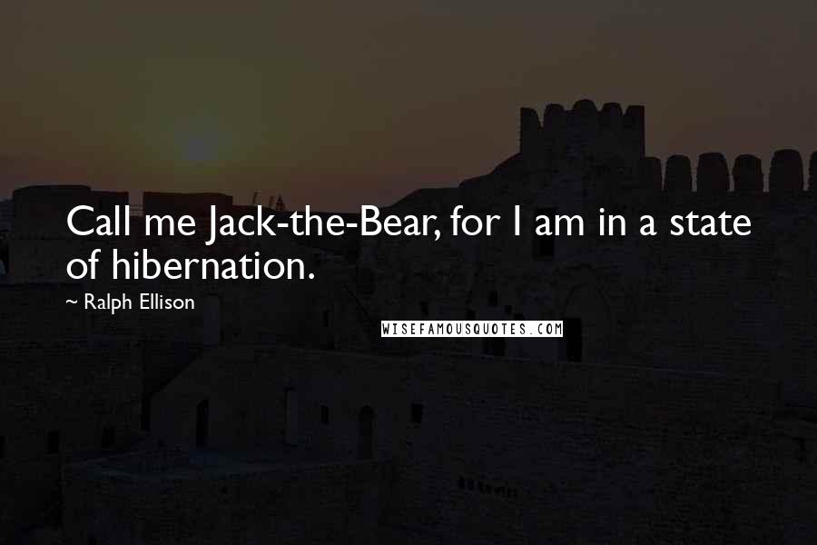 Ralph Ellison Quotes: Call me Jack-the-Bear, for I am in a state of hibernation.