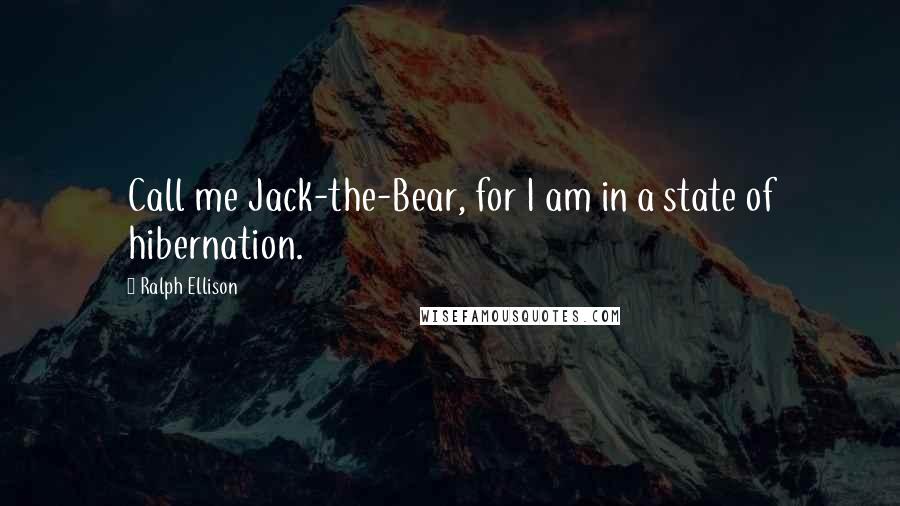 Ralph Ellison Quotes: Call me Jack-the-Bear, for I am in a state of hibernation.