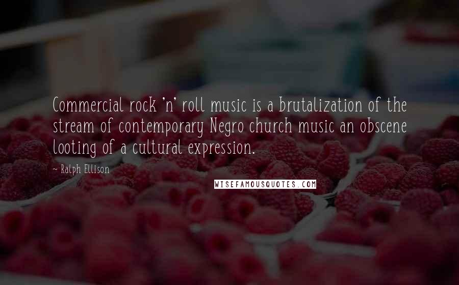 Ralph Ellison Quotes: Commercial rock 'n' roll music is a brutalization of the stream of contemporary Negro church music an obscene looting of a cultural expression.