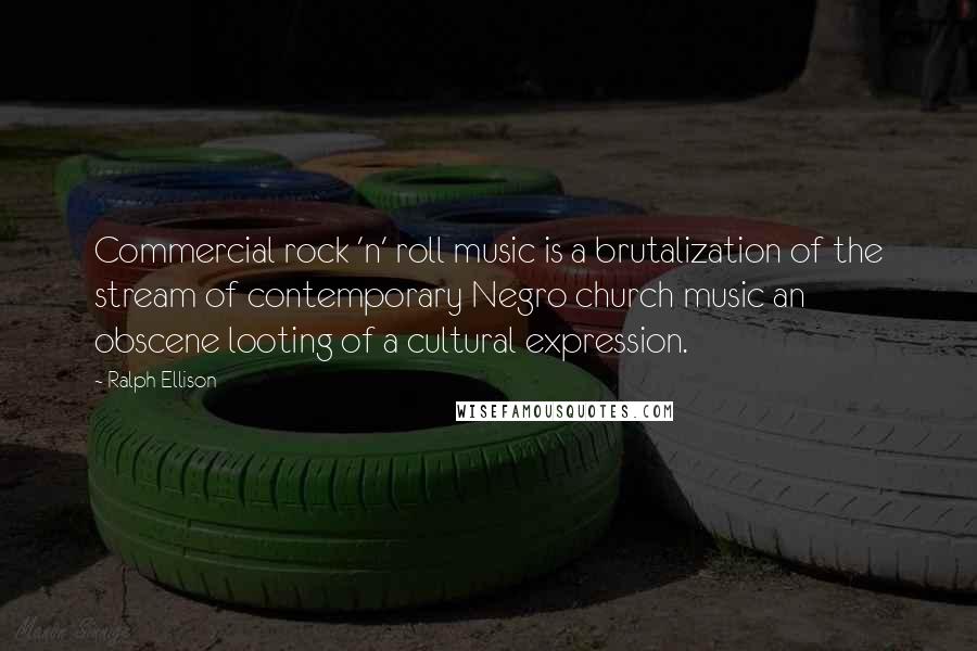 Ralph Ellison Quotes: Commercial rock 'n' roll music is a brutalization of the stream of contemporary Negro church music an obscene looting of a cultural expression.