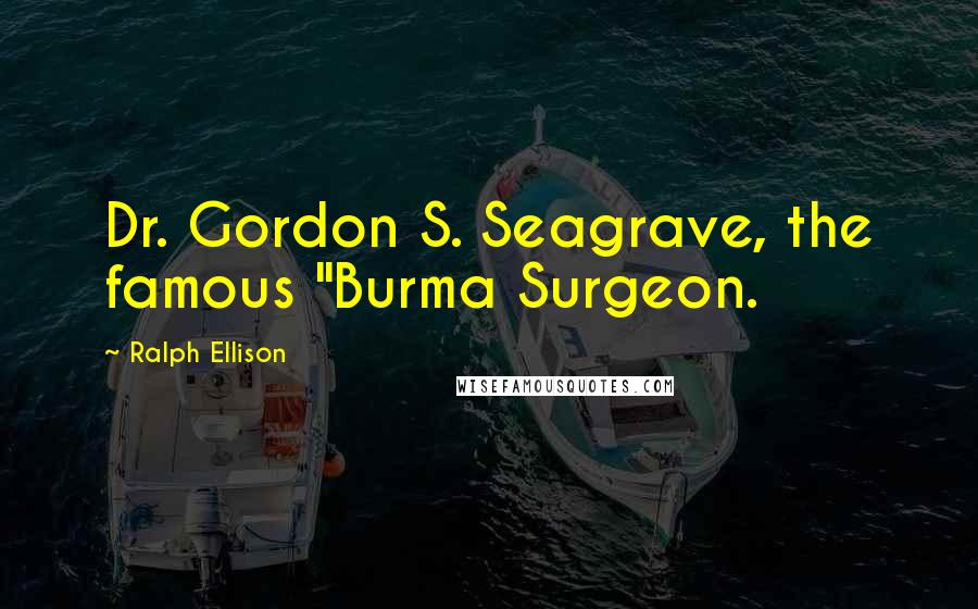 Ralph Ellison Quotes: Dr. Gordon S. Seagrave, the famous "Burma Surgeon.