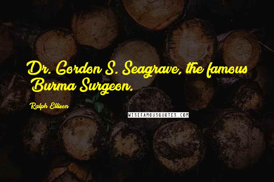 Ralph Ellison Quotes: Dr. Gordon S. Seagrave, the famous "Burma Surgeon.