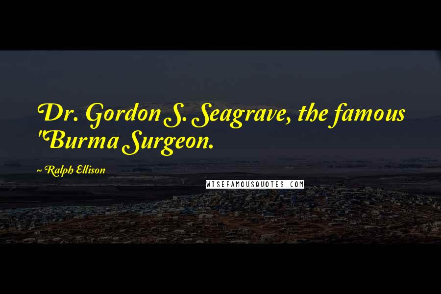 Ralph Ellison Quotes: Dr. Gordon S. Seagrave, the famous "Burma Surgeon.