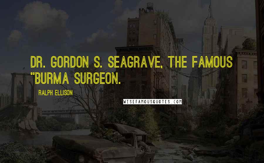 Ralph Ellison Quotes: Dr. Gordon S. Seagrave, the famous "Burma Surgeon.