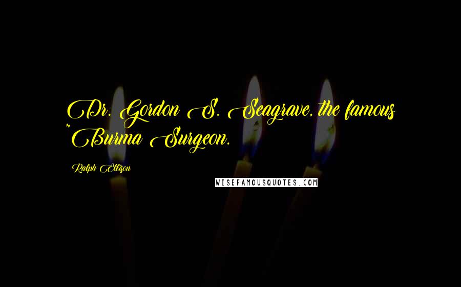 Ralph Ellison Quotes: Dr. Gordon S. Seagrave, the famous "Burma Surgeon.