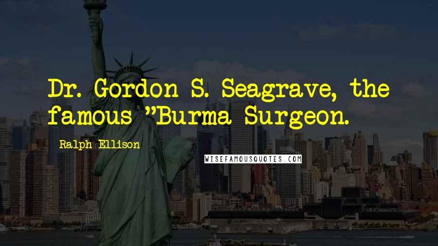 Ralph Ellison Quotes: Dr. Gordon S. Seagrave, the famous "Burma Surgeon.