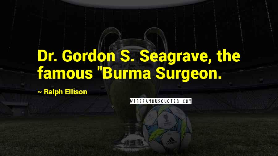 Ralph Ellison Quotes: Dr. Gordon S. Seagrave, the famous "Burma Surgeon.