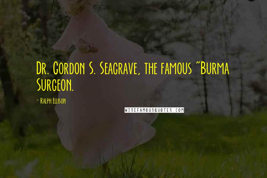 Ralph Ellison Quotes: Dr. Gordon S. Seagrave, the famous "Burma Surgeon.