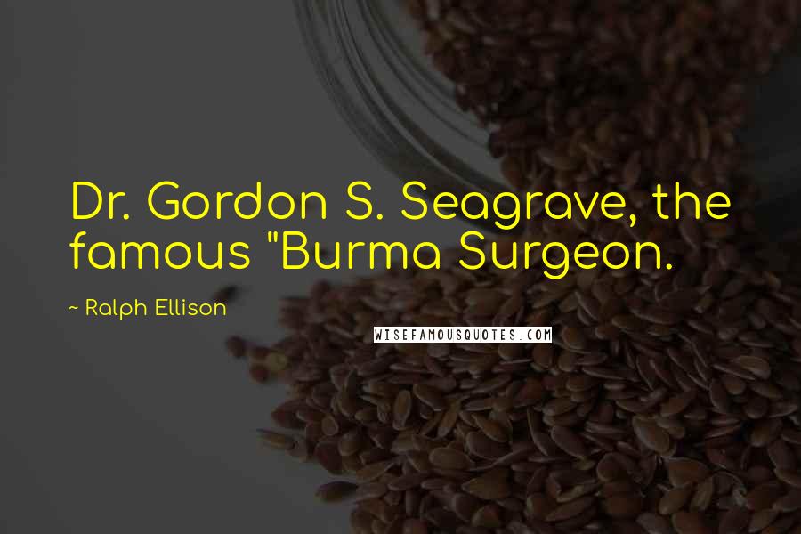 Ralph Ellison Quotes: Dr. Gordon S. Seagrave, the famous "Burma Surgeon.