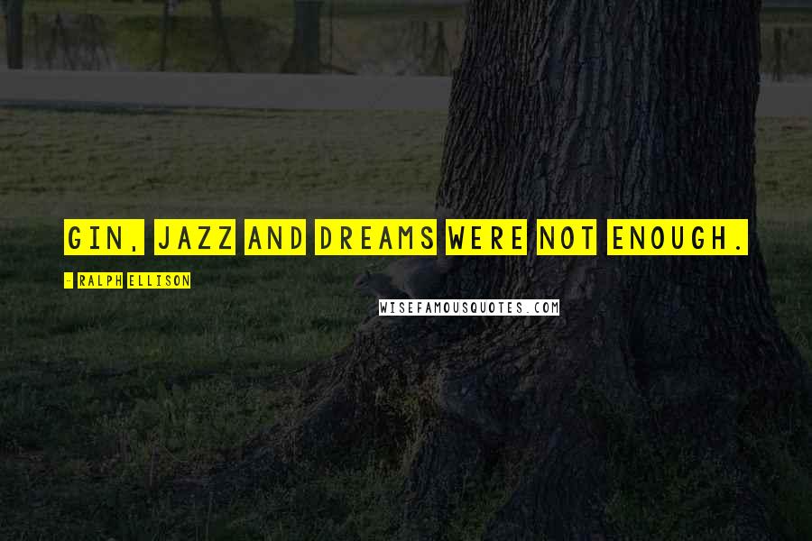 Ralph Ellison Quotes: Gin, jazz and dreams were not enough.