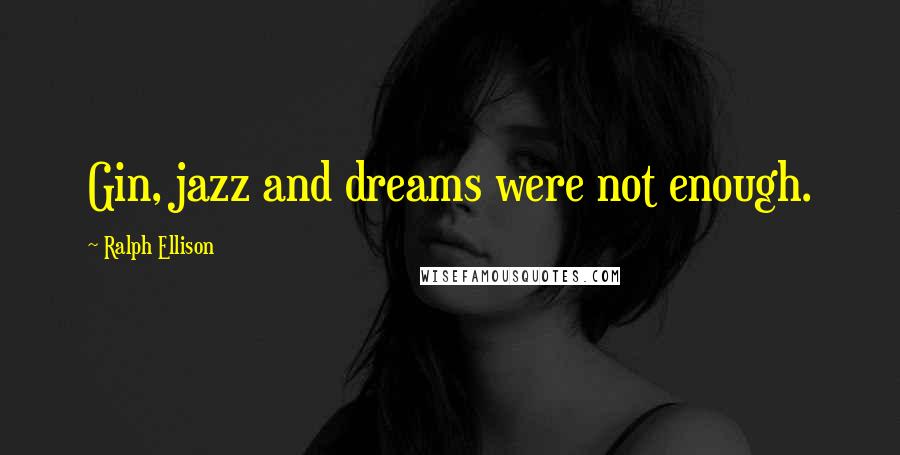 Ralph Ellison Quotes: Gin, jazz and dreams were not enough.