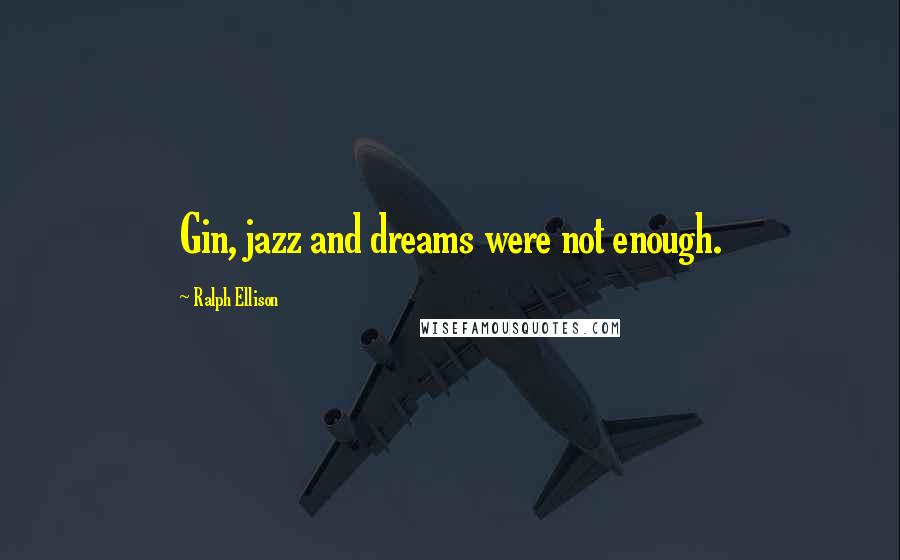 Ralph Ellison Quotes: Gin, jazz and dreams were not enough.
