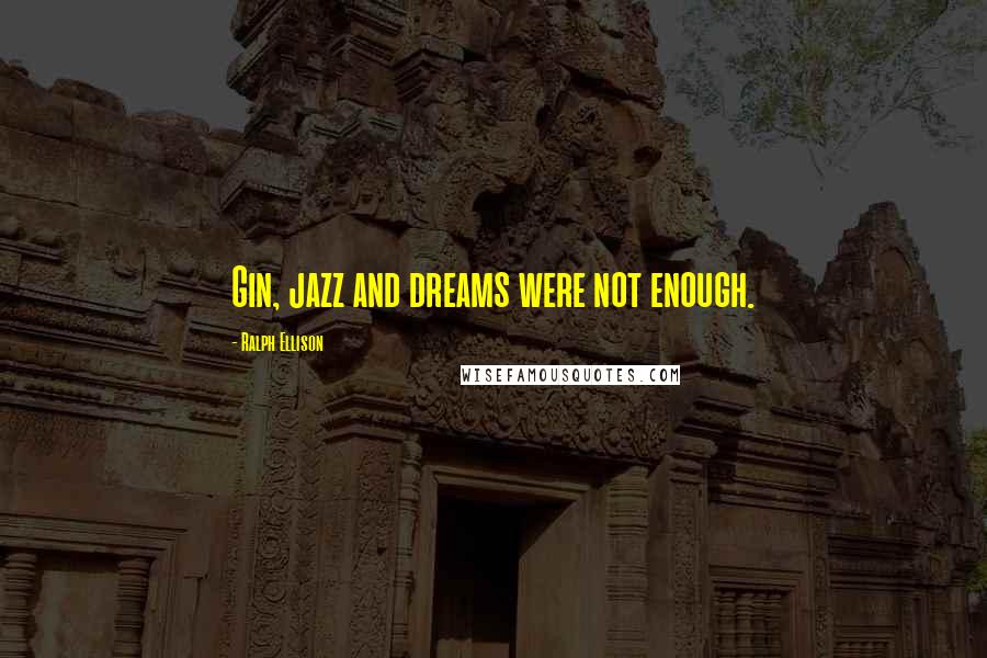 Ralph Ellison Quotes: Gin, jazz and dreams were not enough.