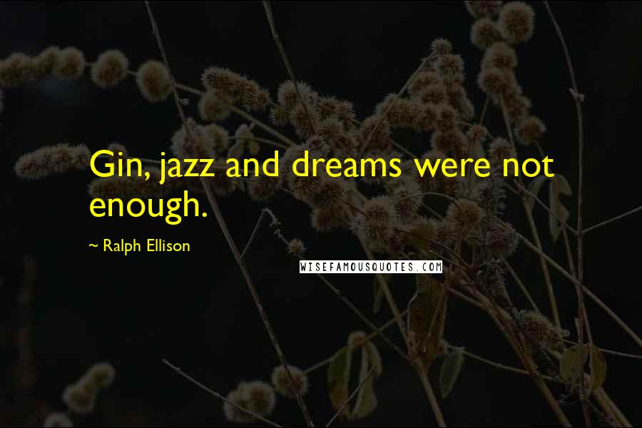 Ralph Ellison Quotes: Gin, jazz and dreams were not enough.