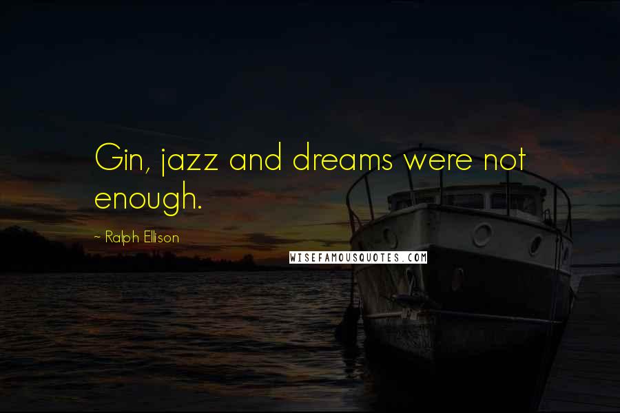 Ralph Ellison Quotes: Gin, jazz and dreams were not enough.