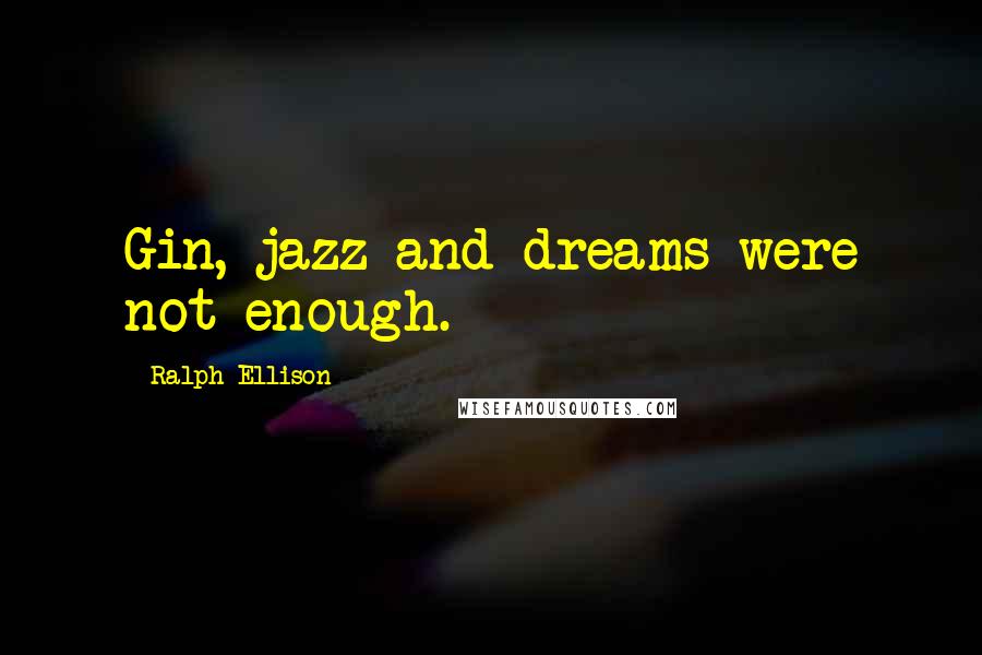 Ralph Ellison Quotes: Gin, jazz and dreams were not enough.