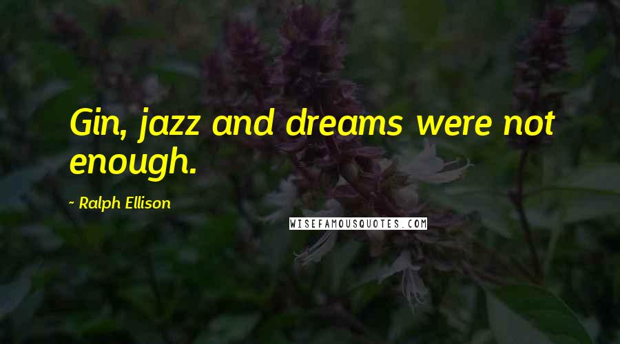 Ralph Ellison Quotes: Gin, jazz and dreams were not enough.