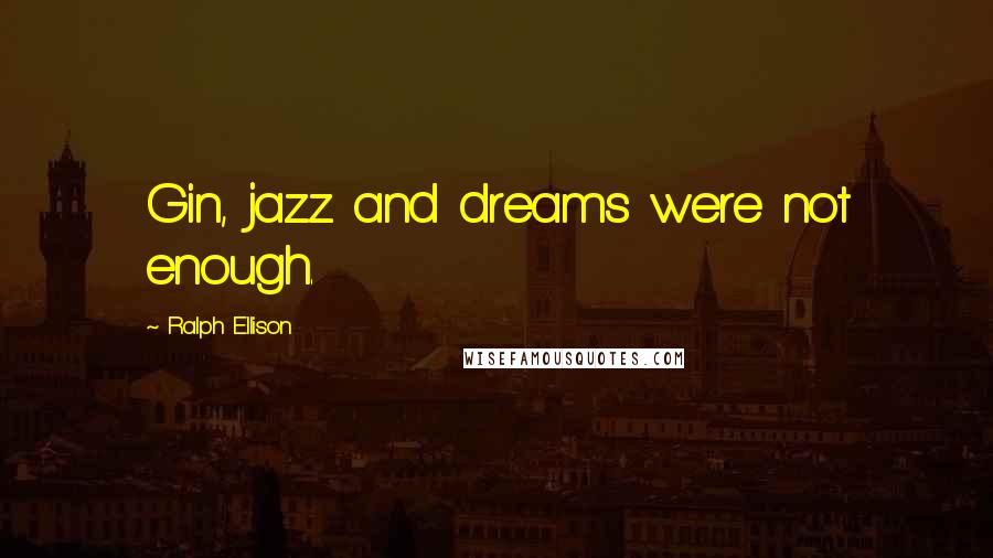 Ralph Ellison Quotes: Gin, jazz and dreams were not enough.