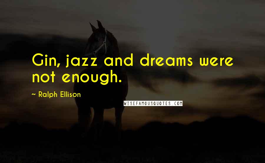 Ralph Ellison Quotes: Gin, jazz and dreams were not enough.