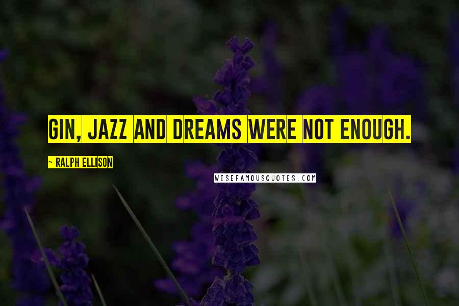 Ralph Ellison Quotes: Gin, jazz and dreams were not enough.