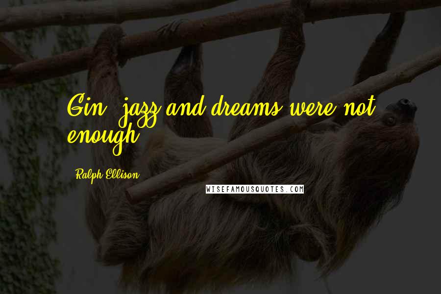 Ralph Ellison Quotes: Gin, jazz and dreams were not enough.