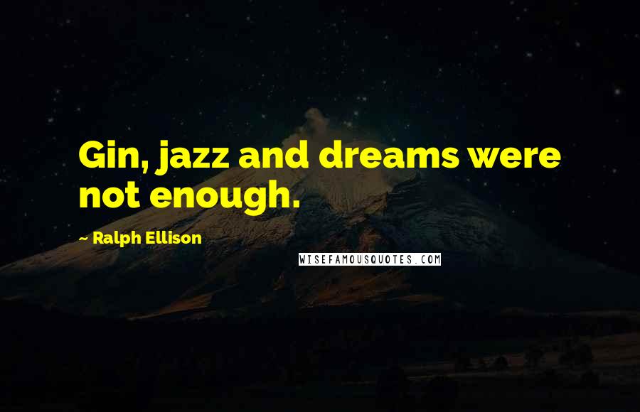 Ralph Ellison Quotes: Gin, jazz and dreams were not enough.