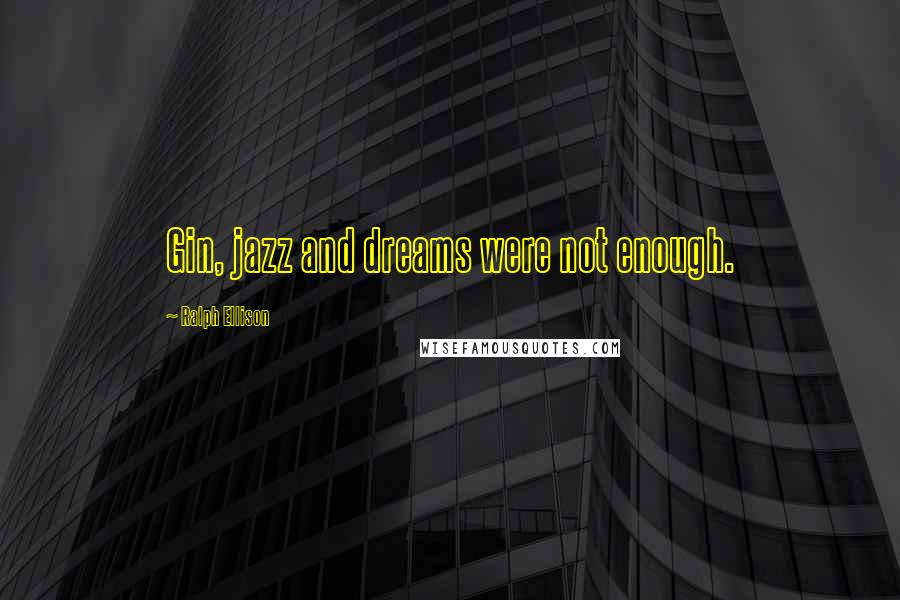 Ralph Ellison Quotes: Gin, jazz and dreams were not enough.