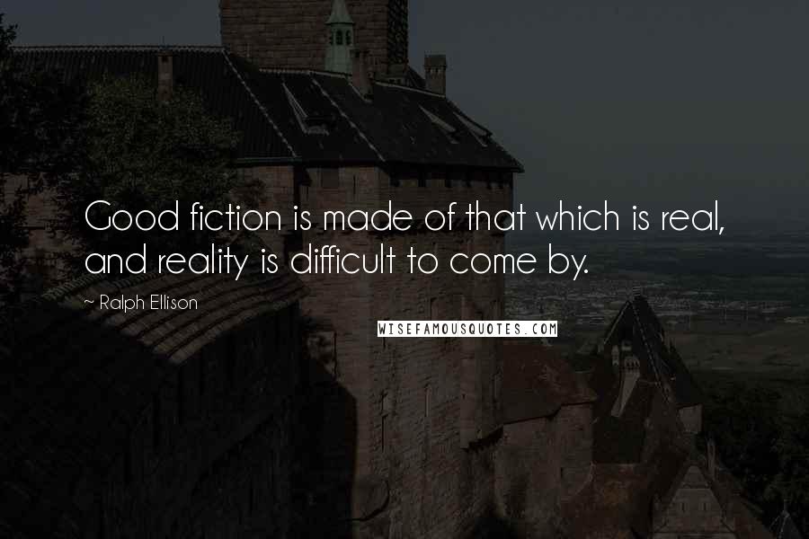 Ralph Ellison Quotes: Good fiction is made of that which is real, and reality is difficult to come by.