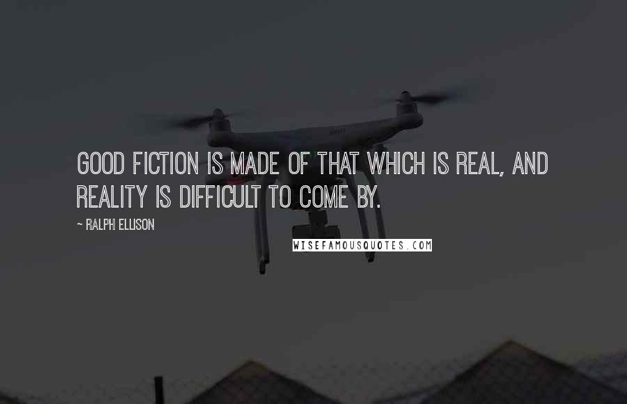 Ralph Ellison Quotes: Good fiction is made of that which is real, and reality is difficult to come by.