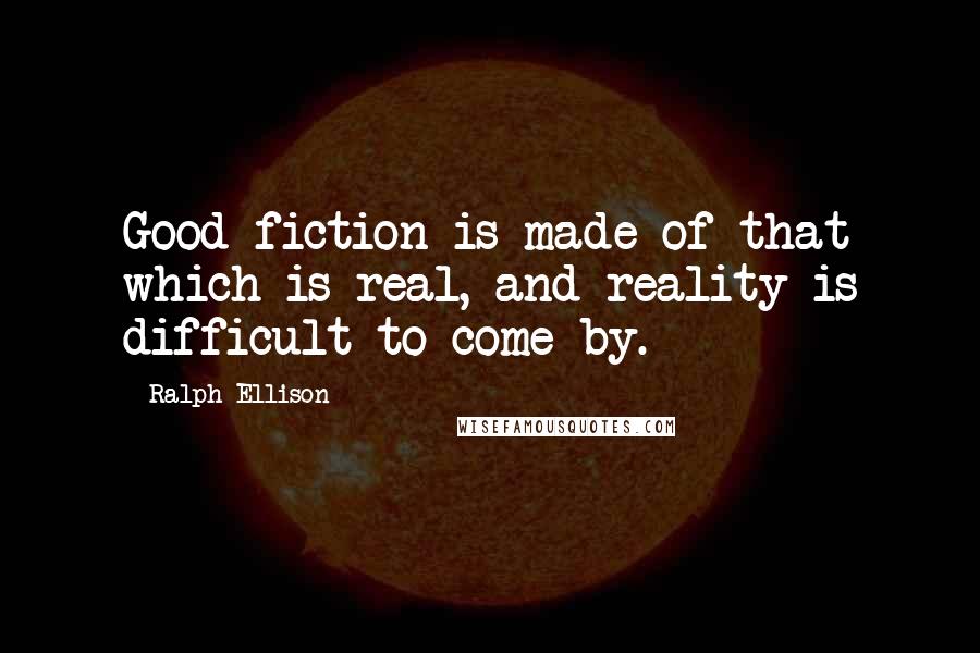 Ralph Ellison Quotes: Good fiction is made of that which is real, and reality is difficult to come by.