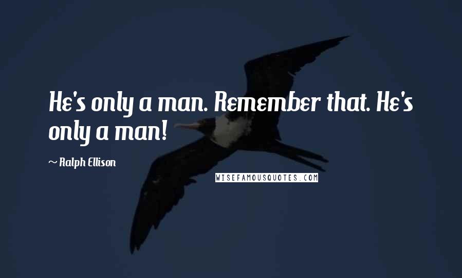 Ralph Ellison Quotes: He's only a man. Remember that. He's only a man!